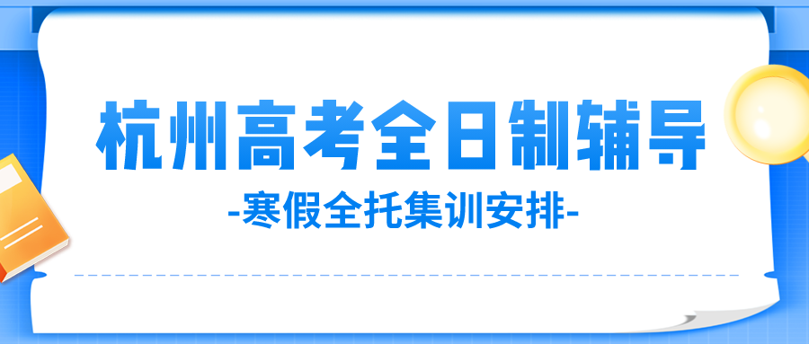 杭州高考全日制辅导机构，寒假全托集训安排