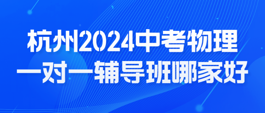 杭州2024中考物理一对一辅导班哪家好.png