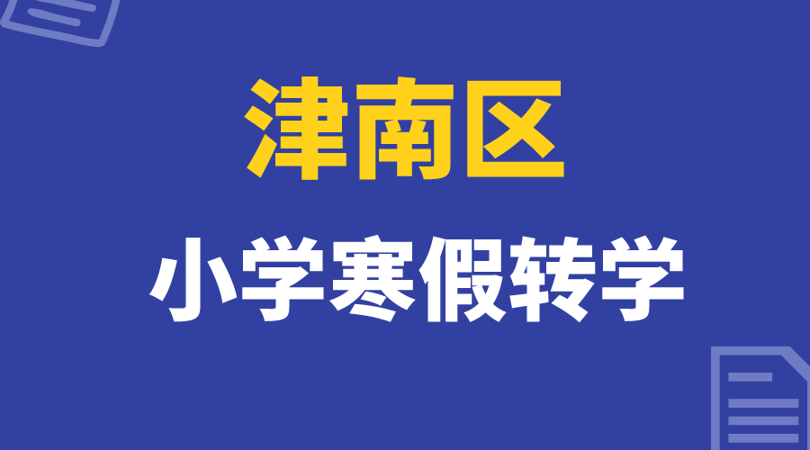 天津津南区2024年寒假小学转学工作安排