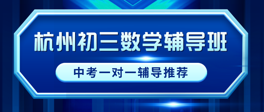 杭州初三数学辅导班有哪些？中考一对一辅导推荐