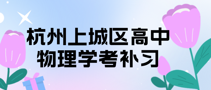 杭州上城区高中物理2024年学考补习推荐