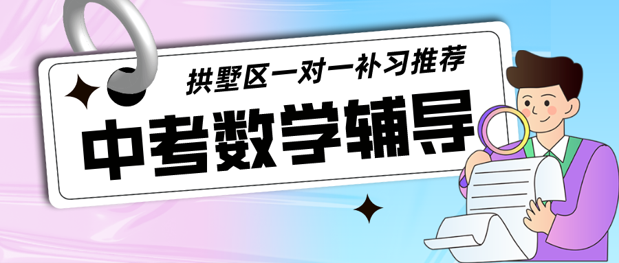 拱墅区2024中考数学辅导哪家好？一对一补习推荐