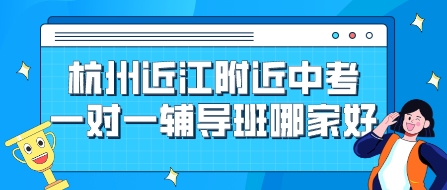 杭州近江附近中考一对一辅导班哪家好