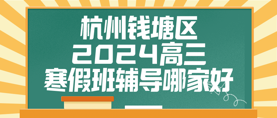 杭州钱塘区2024高三寒假班辅导哪家好·.png