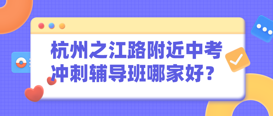 杭州之江路附近中考冲刺辅导班哪家好？