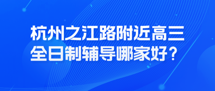 杭州之江路附近高三全日制辅导哪家好？