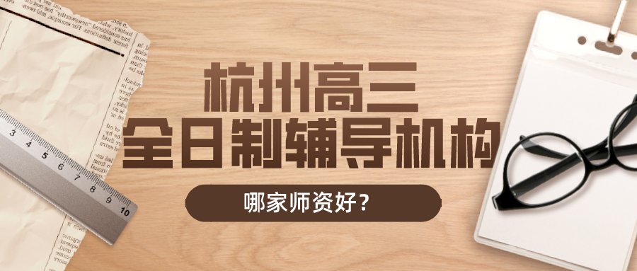 杭州高三全日制辅导机构推荐，哪家师资好？