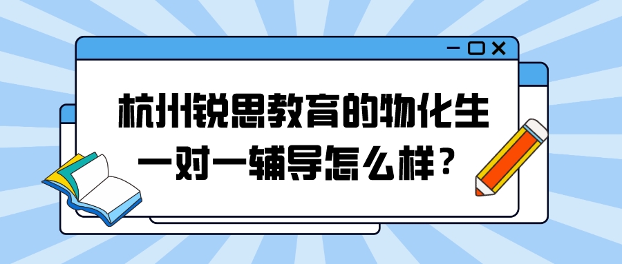 杭州锐思教育的物化生一对一辅导怎么样？