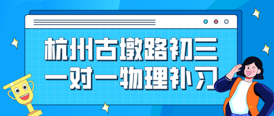 杭州古墩路附近初三一对一物理补习哪家效果好？