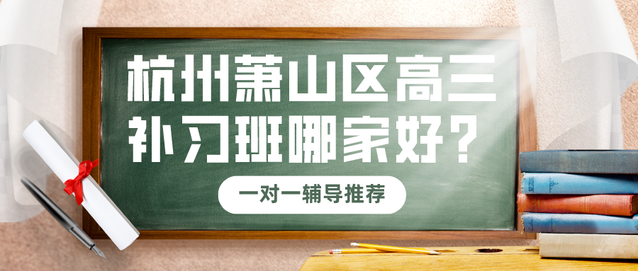 杭州萧山区高三补习班哪家好？一对一辅导推荐