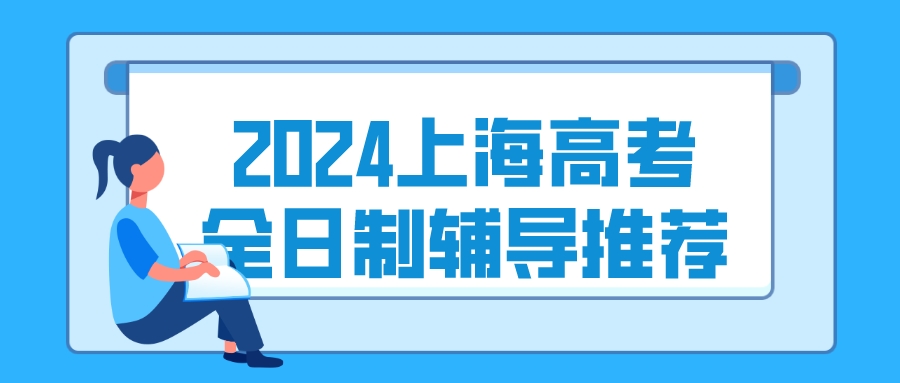 2024上海高考全日制辅导推荐，一对一上课安排