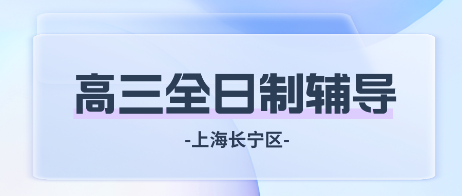 上海长宁区高三全日制辅导班哪家好.png