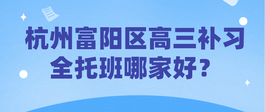 杭州富阳区高三补习全托班哪家好？