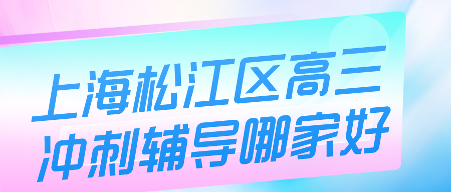 上海松江区高三冲刺辅导哪家好？