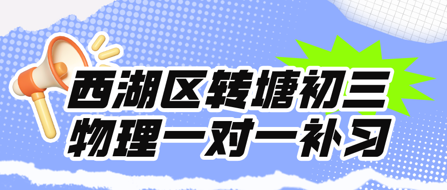 西湖区转塘初三物理补习一对一哪家好？