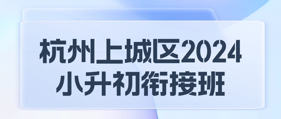 杭州上城区2024小升初衔接班哪里好？