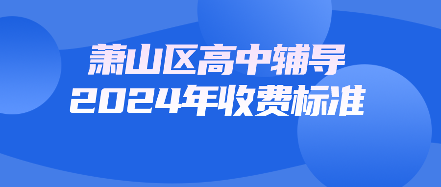 萧山区高中辅导培训机构2024年春季收费标准