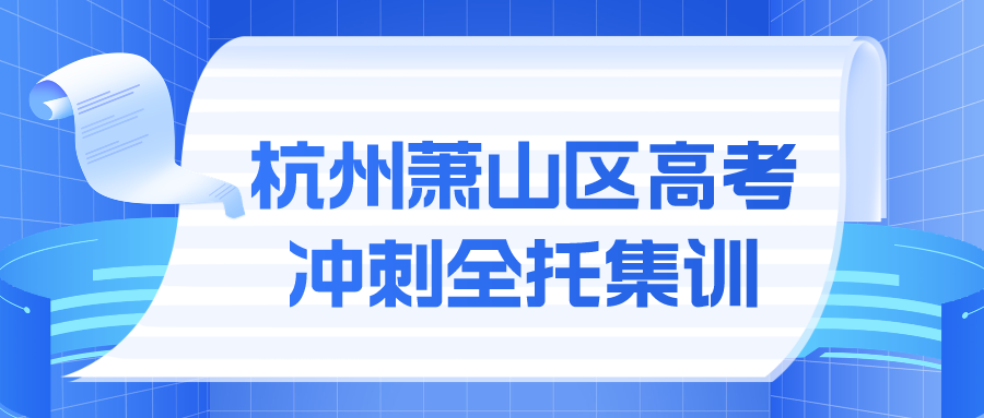 杭州萧山区高考冲刺全托集训哪家好？