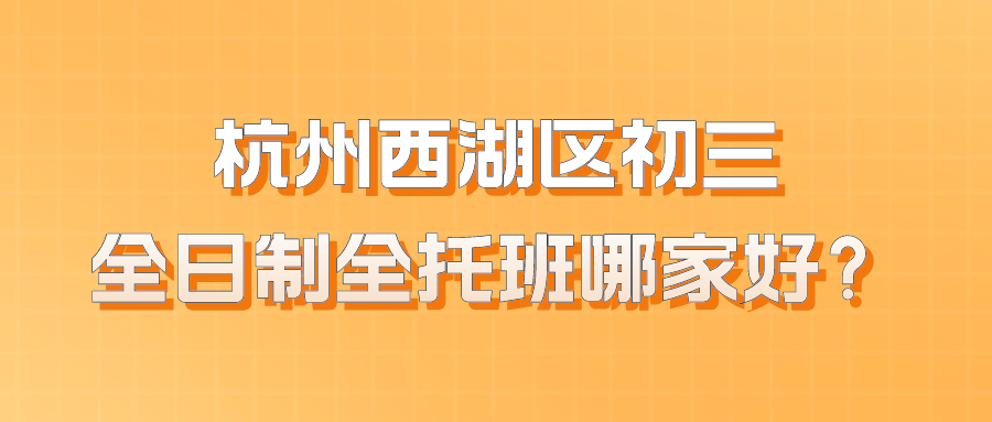 杭州西湖区初三全日制全托班哪家好