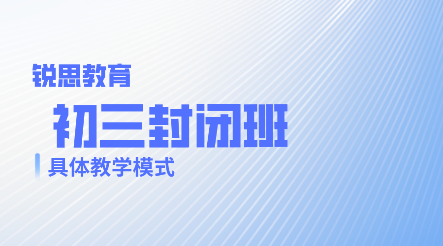 锐思教育初三封闭班的具体教学模式如何