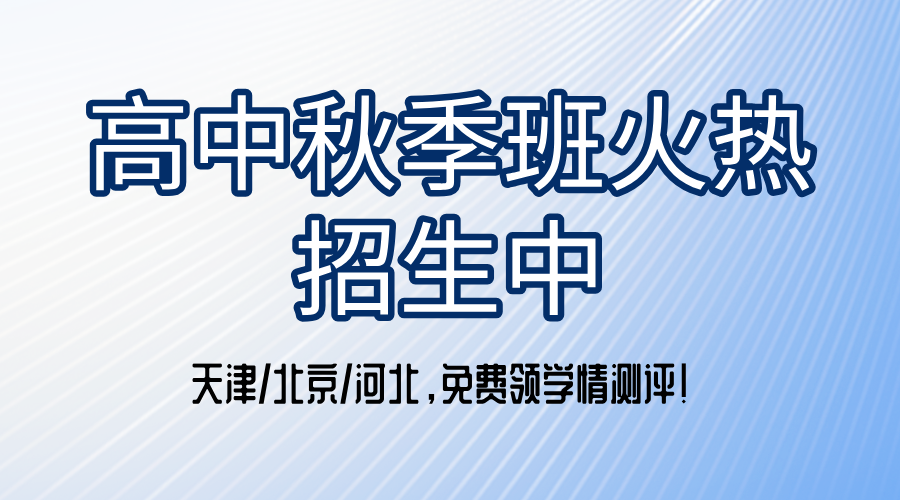 高中秋季班火热招生中！‌天津/北京/河北同步开班，‌免费领学情测评