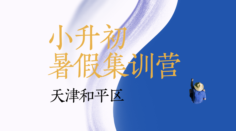 2025年天津和平区暑假小升初集训营哪家好？营口道/海光寺/天津一中/耀华中学/小白楼/东南角/金街‌/滨江道附近新初一