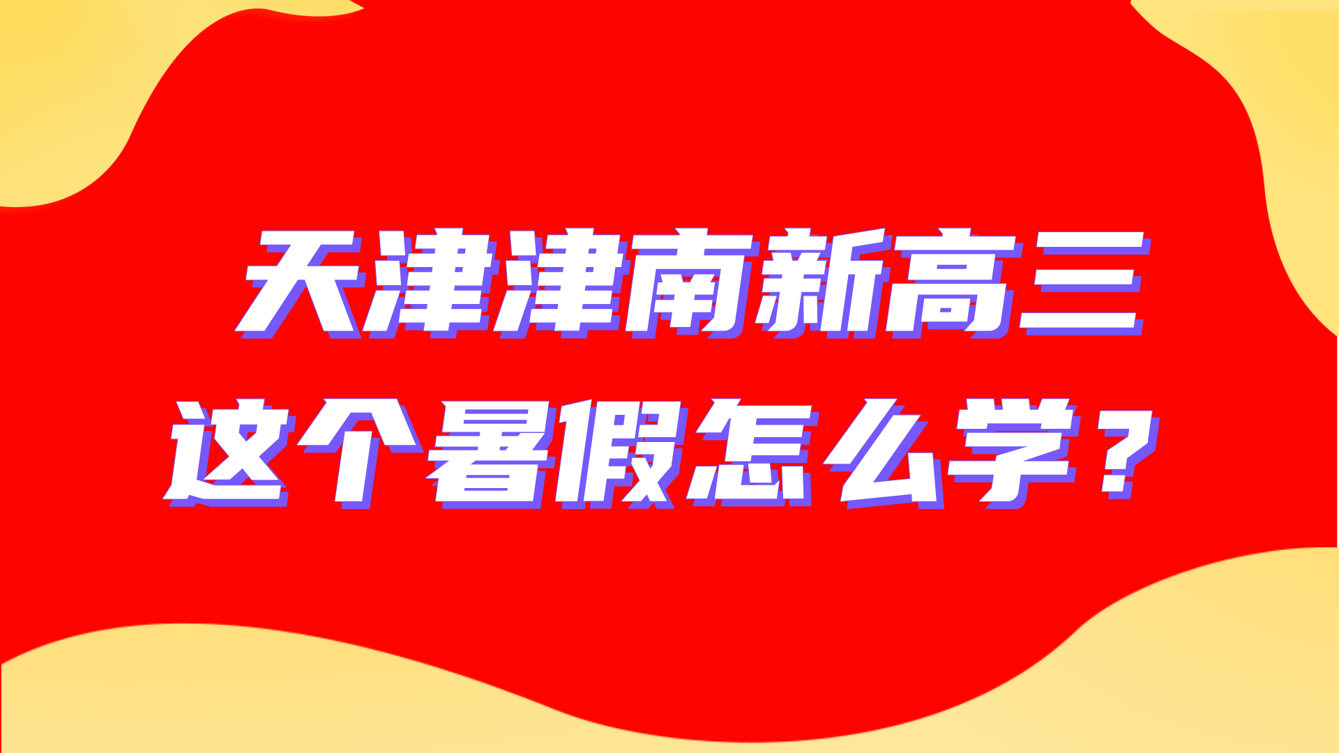 天津津南区新高三暑假学习建议：新高三暑假计划怎么做？补差拔高怎么学？