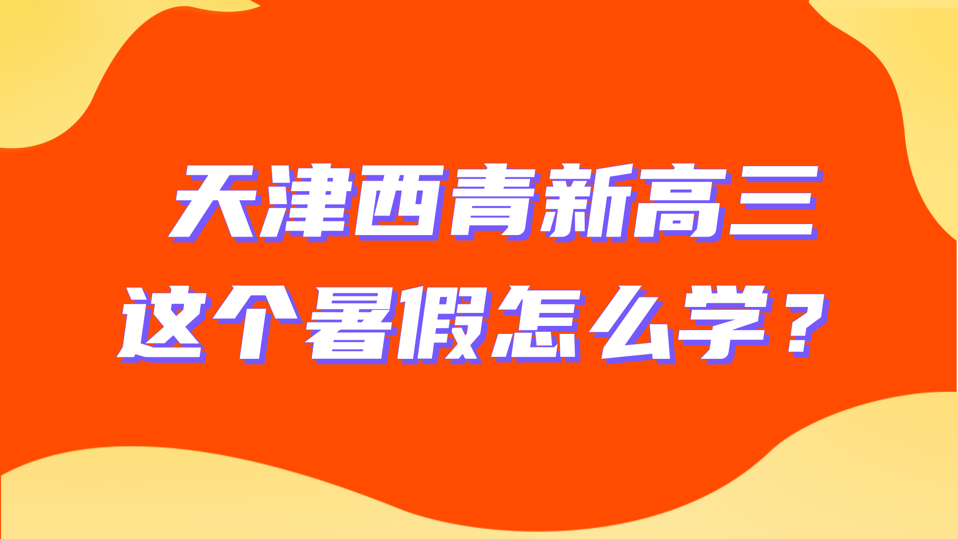 天津西青区新高三暑假学习建议：新高三暑假全科备考怎么做计划？