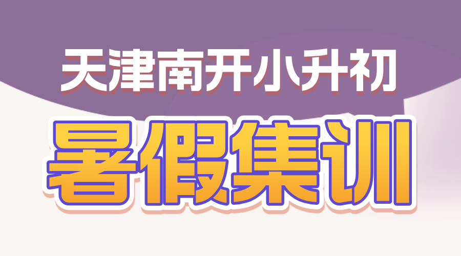 2025年天津南开区新初一暑假集训营课程介绍，师资哪家好？