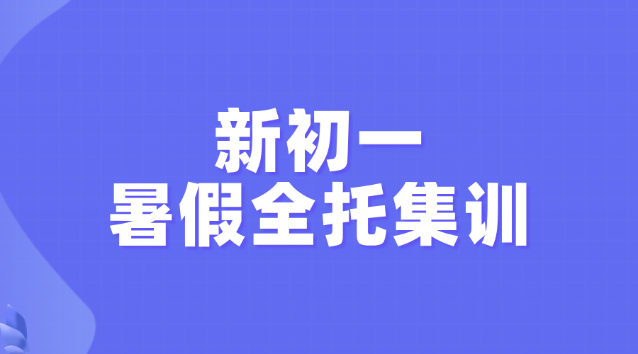2025年上海长宁区七年级新初一暑假全托集训 哪家辅导机构好？