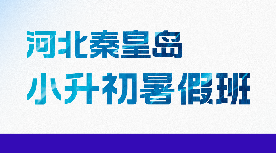 2025年河北秦皇岛小升初暑假全科辅导集训营正在招生，新初一暑假班推荐
