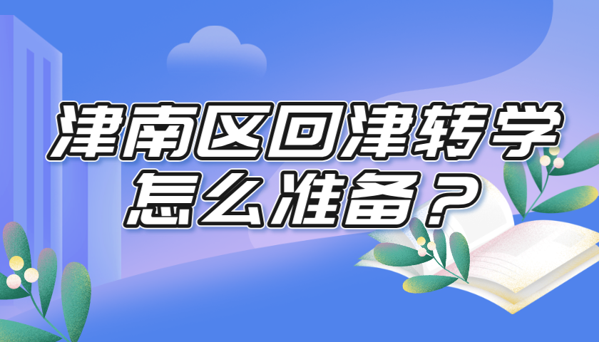 2025年津南区初中回津转学的学生家庭准备指南！