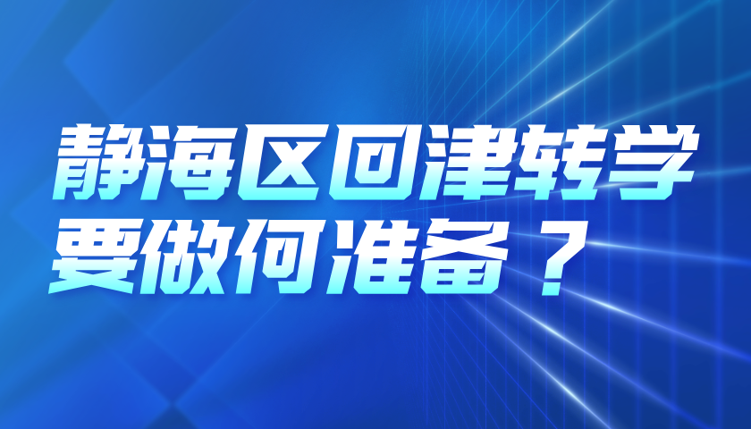 2025年静海区初中回津转学学生家庭需要做哪些准备？是否需要补习差异化？