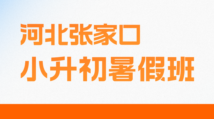 2025年河北张家口新初一暑假预科班课程推荐，小升初暑假集训营
