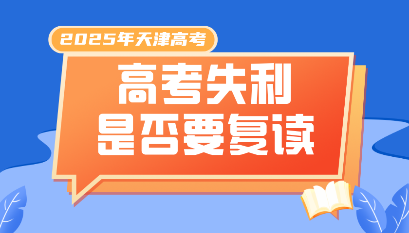 2025年天津高考失利是否应该选择复读？复读班推荐