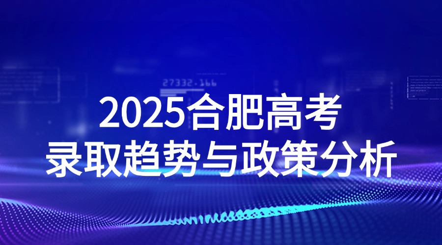 2025合肥录取趋势与政策分析