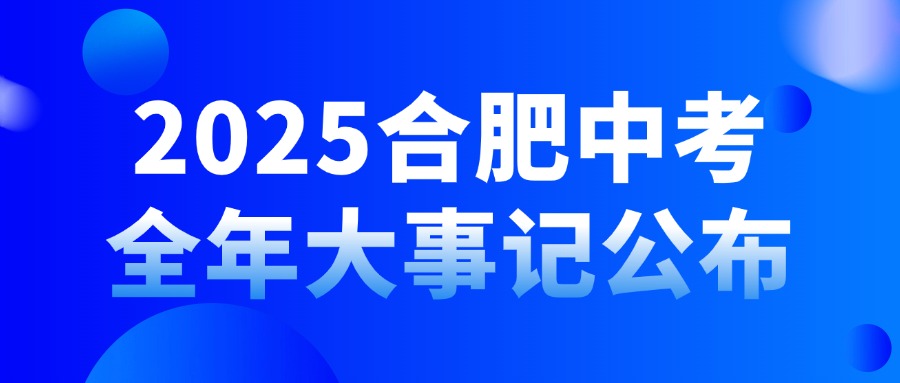 建议收藏！2025合肥中考全年大事记公布！