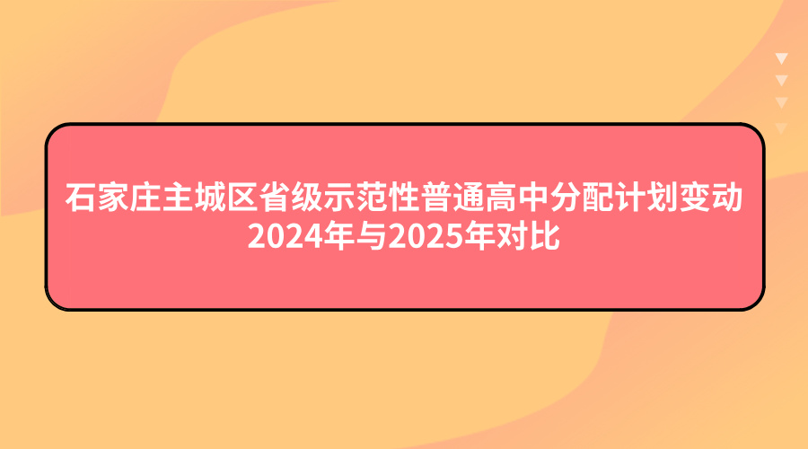 石家庄主城区省级示范性普通高中分配计划有何变动？来看看2024年与2025年对比