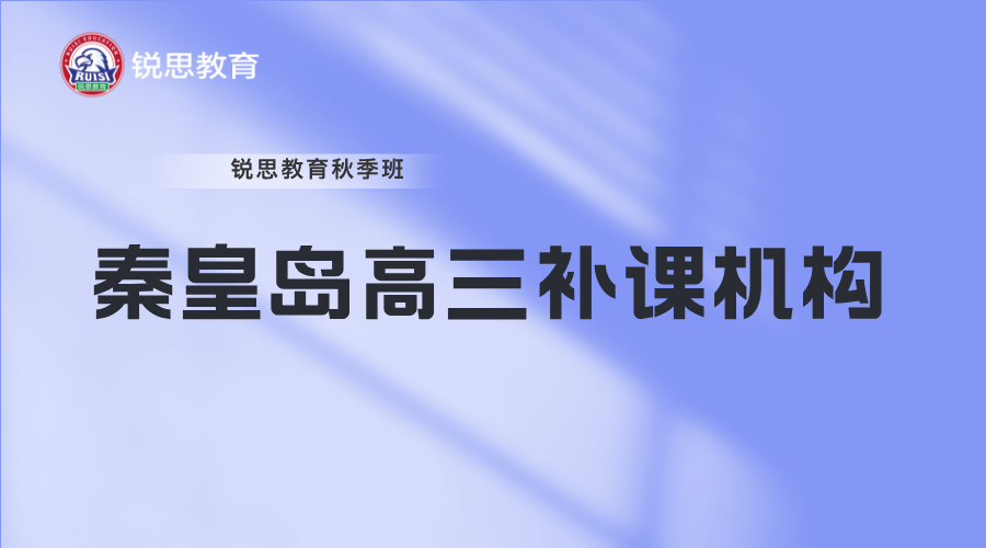 2025秦皇岛高三补课机构哪个好？选锐思教育，用实力打消家长所有顾虑