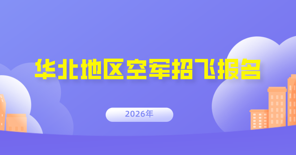 速看！2026 年华北地区空军招飞报名已开启，关键信息全知晓