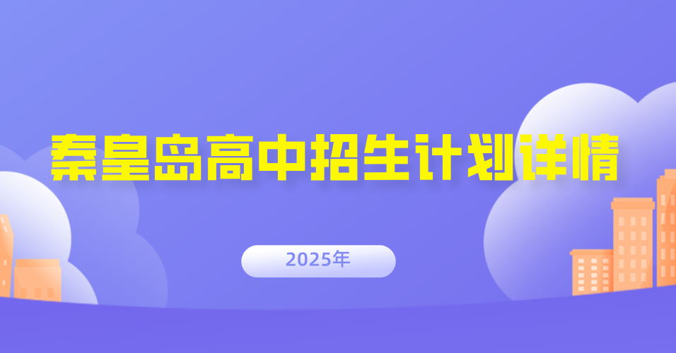 必藏！2025 秦皇岛高中招生计划详情，助力 2026 中考择校