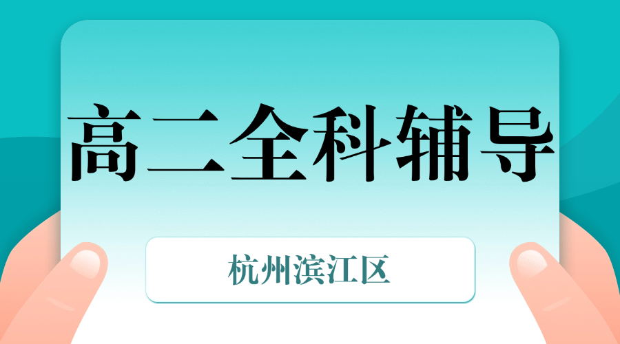 25年杭州滨江区高二课后补习/强化练习/周末辅导课程推荐哪家机构