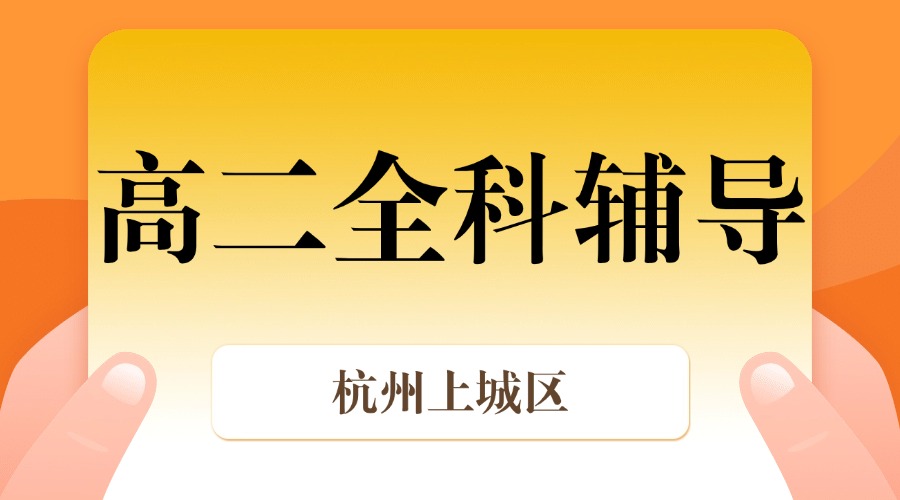 25年杭州上城区高二课后补习/强化练习/周末辅导课程推荐哪家机构