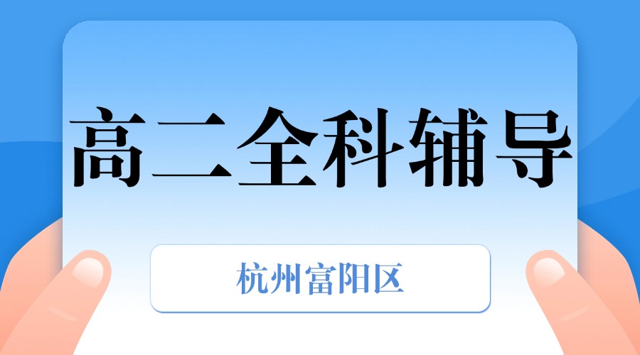 25年杭州富阳区高二课后补习/强化练习/周末辅导课程推荐哪家机构