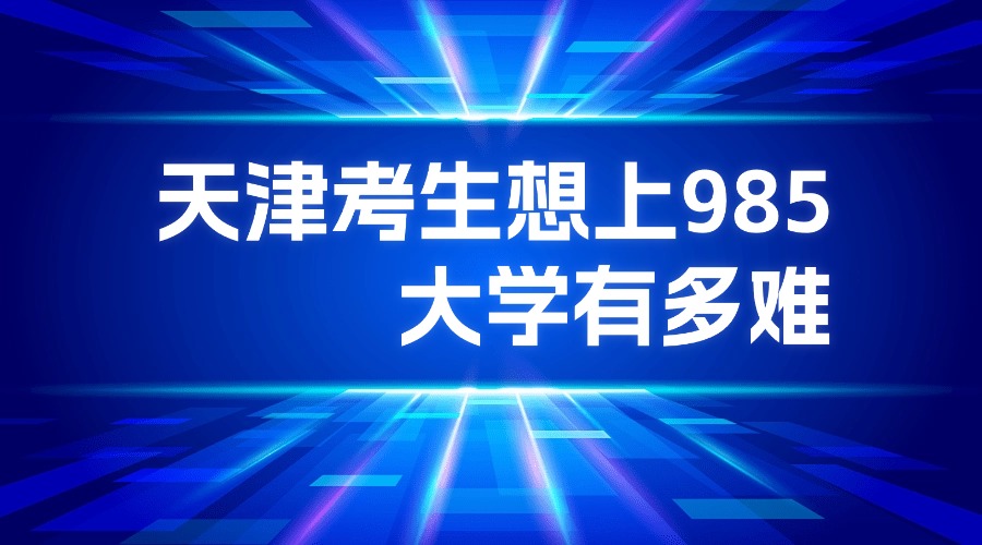 2026年高考-天津考生想上985大学有多难？考多少分才能上？
