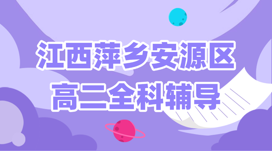 25年江西萍乡安源区高二课后补习/强化练习/周末辅导课程推荐哪家机构