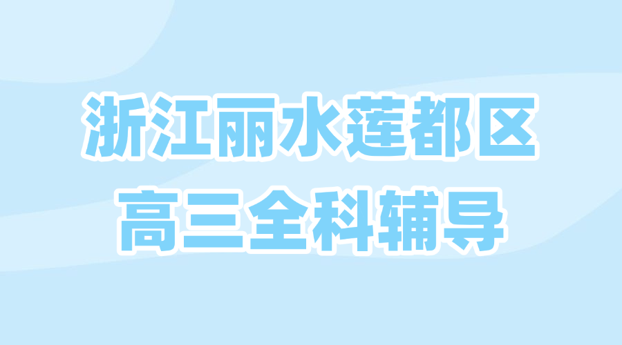 25年浙江丽水莲都区高三课后补习/强化练习/周末辅导课程推荐哪家机构