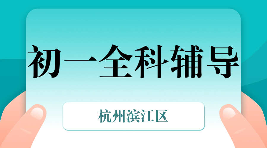 25年杭州滨江区初一课后补习/强化练习/周末辅导课程推荐哪家机构
