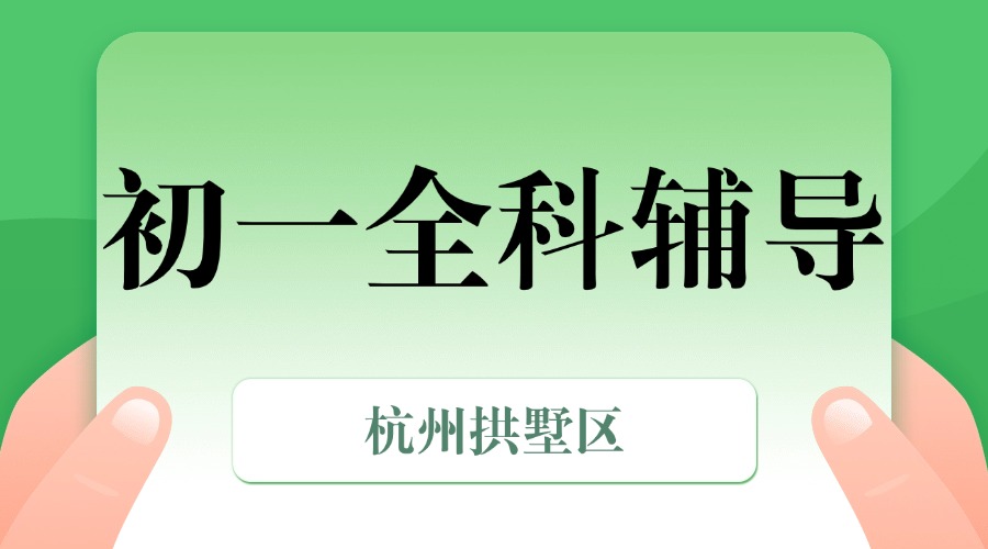 25年杭州拱墅区初一课后补习/强化练习/周末辅导课程推荐哪家机构