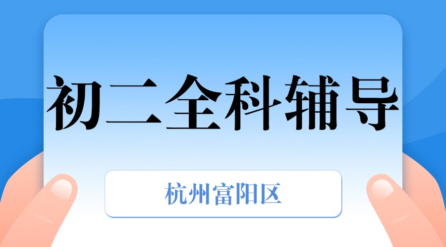 25年杭州富阳区初二课后补习/强化练习/周末辅导课程推荐哪家机构
